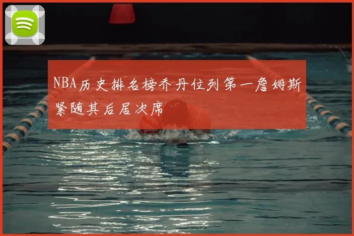 NBA历史排名榜乔丹位列第一詹姆斯紧随其后居次席