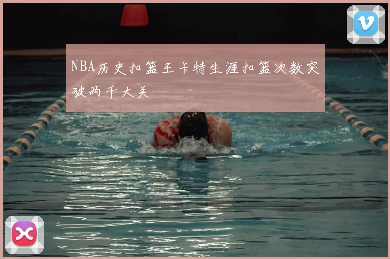 NBA历史扣篮王卡特生涯扣篮次数突破两千大关
