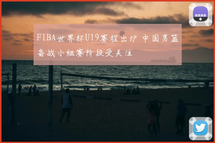 FIBA世界杯U19赛程出炉 中国男篮备战小组赛阶段受关注