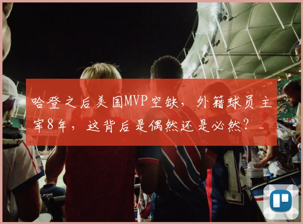 哈登之后美国MVP空缺，外籍球员主宰8年，这背后是偶然还是必然？_亚历山大_约基奇_本土