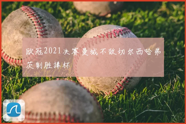欧冠2021决赛曼城不敌切尔西哈弗茨制胜捧杯