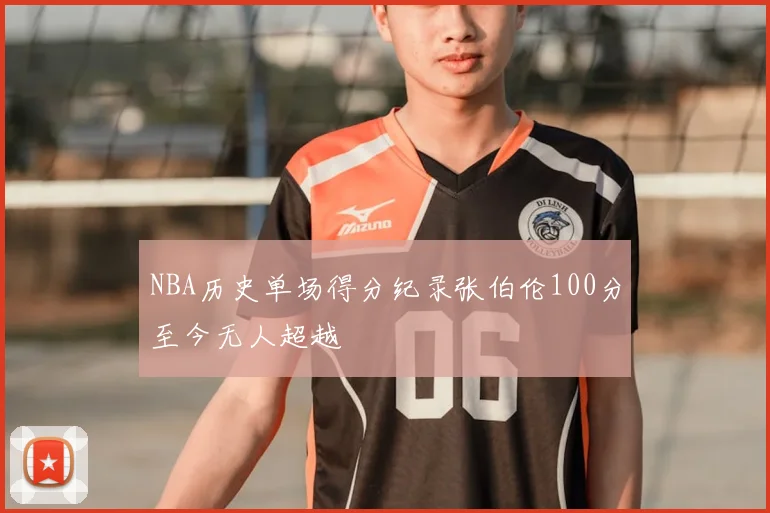 NBA历史单场得分纪录张伯伦100分至今无人超越