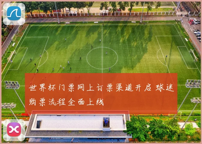 世界杯门票网上订票渠道开启 球迷购票流程全面上线
