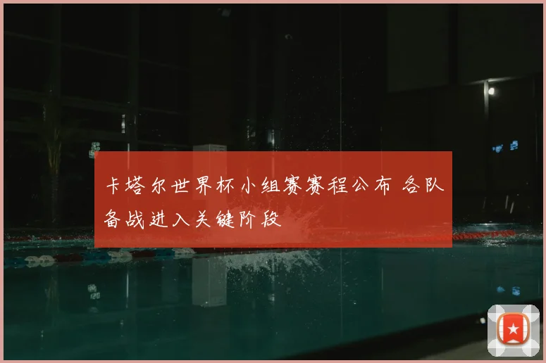 卡塔尔世界杯小组赛赛程公布 各队备战进入关键阶段