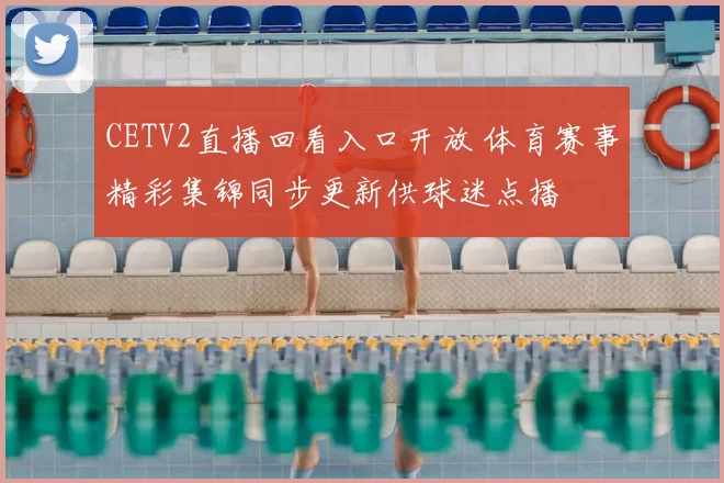 CETV2直播回看入口开放 体育赛事精彩集锦同步更新供球迷点播