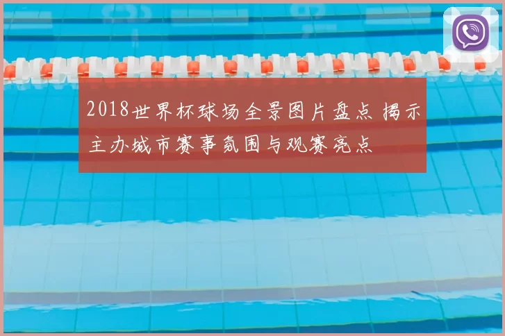 2018世界杯球场全景图片盘点 揭示主办城市赛事氛围与观赛亮点