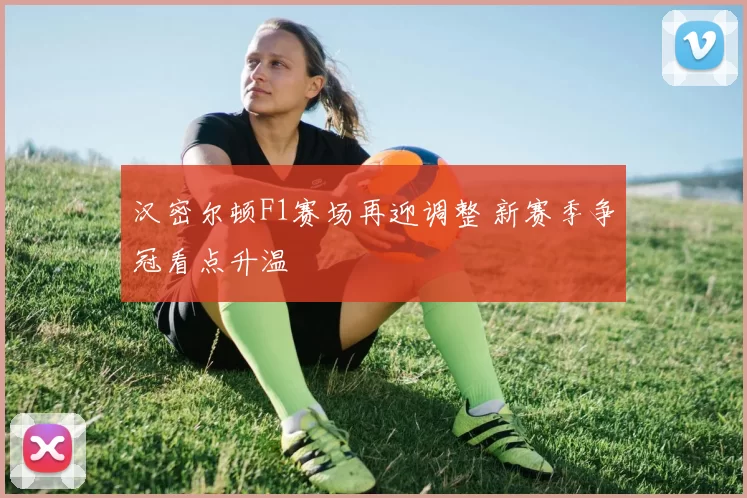 汉密尔顿F1赛场再迎调整 新赛季争冠看点升温