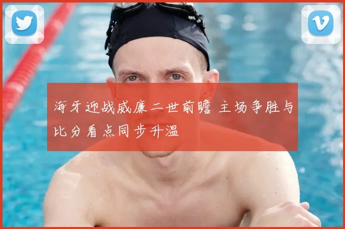 海牙迎战威廉二世前瞻 主场争胜与比分看点同步升温