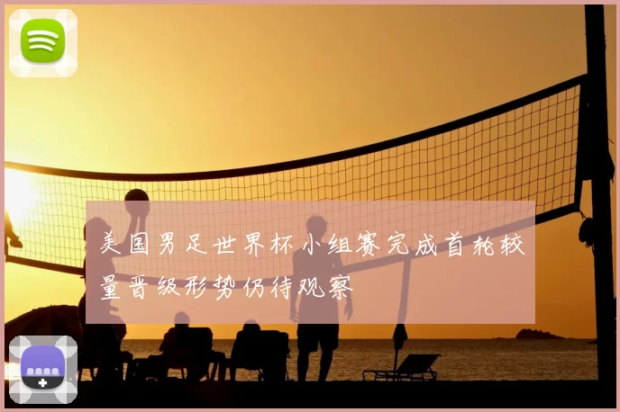 美国男足世界杯小组赛完成首轮较量晋级形势仍待观察