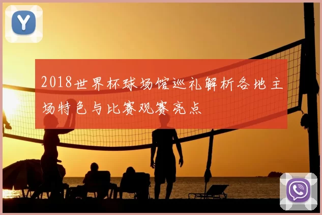 2018世界杯球场馆巡礼解析各地主场特色与比赛观赛亮点