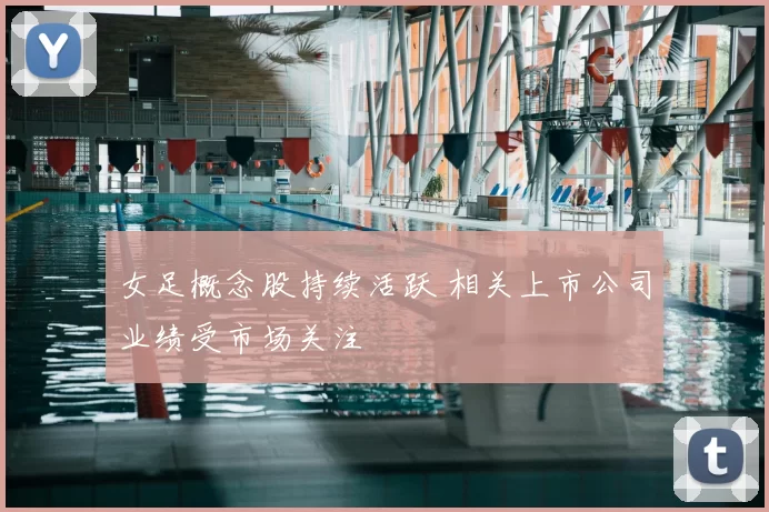 女足概念股持续活跃 相关上市公司业绩受市场关注