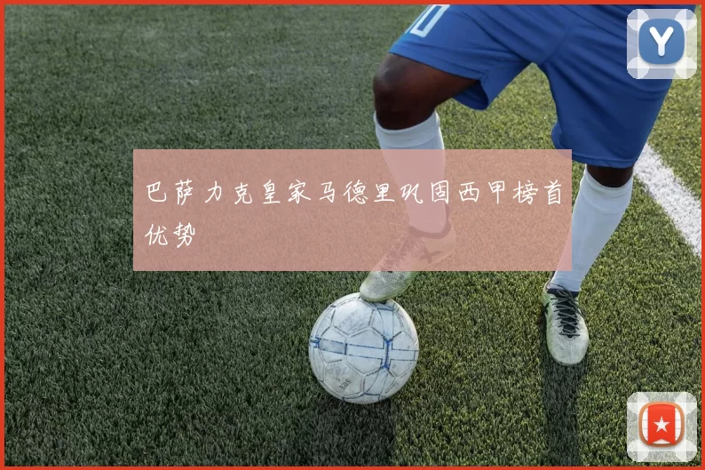 巴萨力克皇家马德里巩固西甲榜首优势