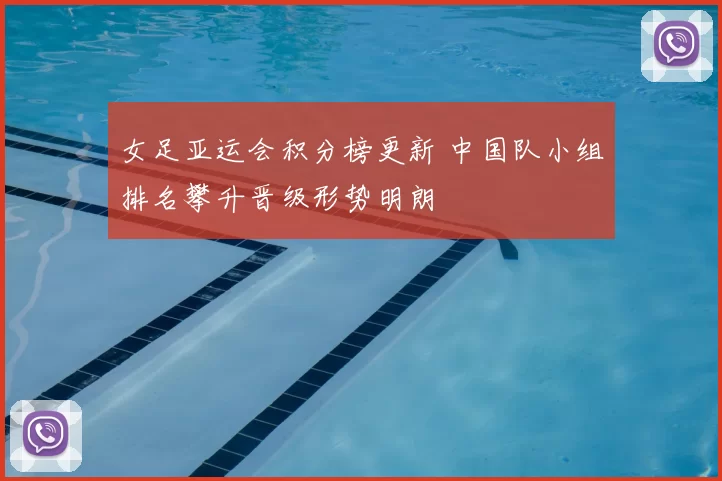 女足亚运会积分榜更新 中国队小组排名攀升晋级形势明朗