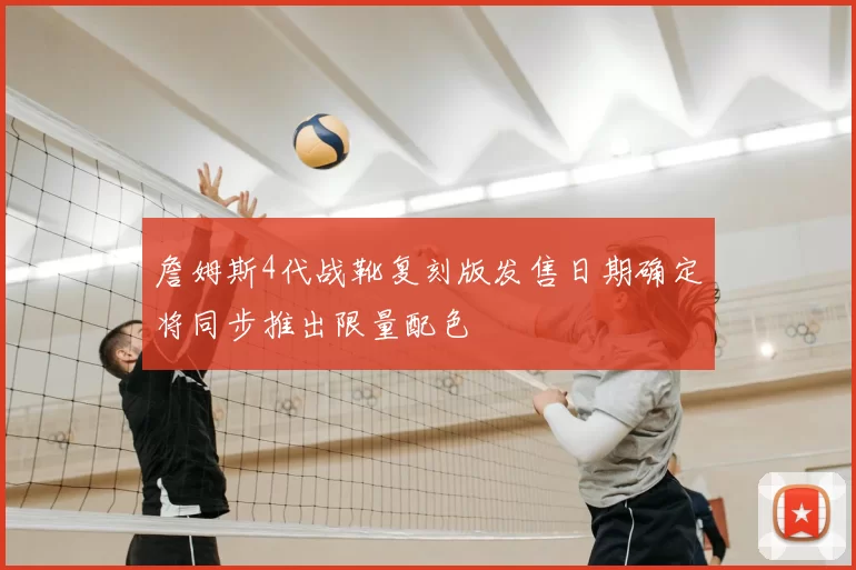 詹姆斯4代战靴复刻版发售日期确定将同步推出限量配色