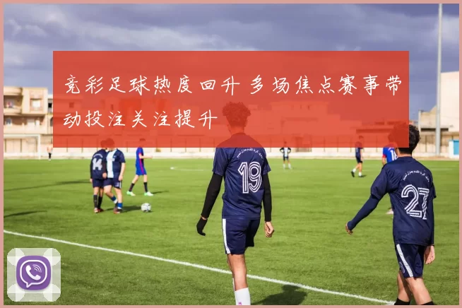 竞彩足球热度回升 多场焦点赛事带动投注关注提升