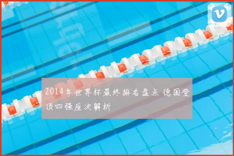 2014年世界杯最终排名盘点 德国登顶四强座次解析