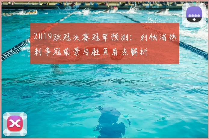 2019欧冠决赛冠军预测：利物浦热刺争冠前景与胜负看点解析