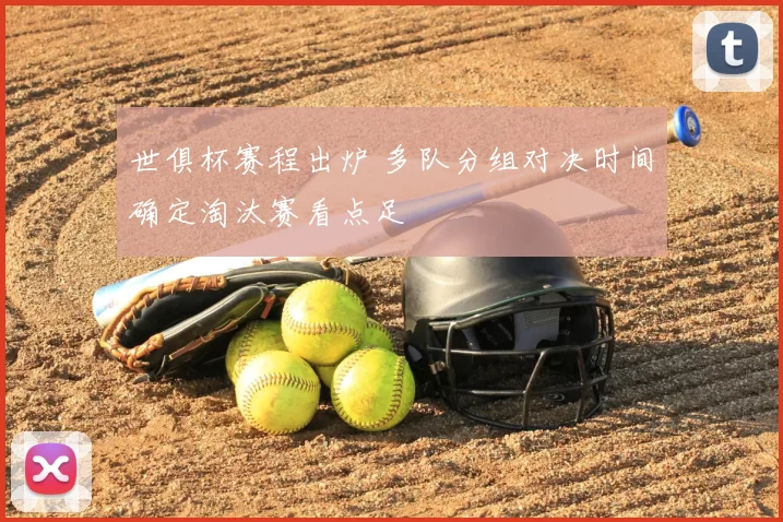 世俱杯赛程出炉 多队分组对决时间确定淘汰赛看点足