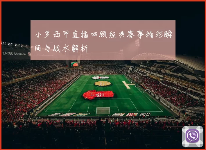 小罗西甲直播回顾经典赛事精彩瞬间与战术解析