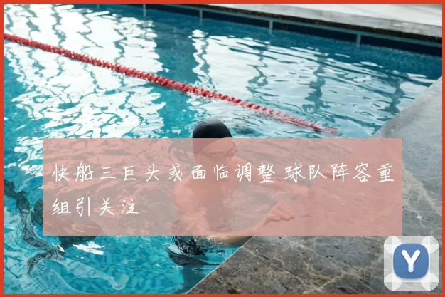 快船三巨头或面临调整 球队阵容重组引关注
