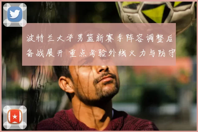 波特兰大学男篮新赛季阵容调整后备战展开 重点考验外线火力与防守稳定性