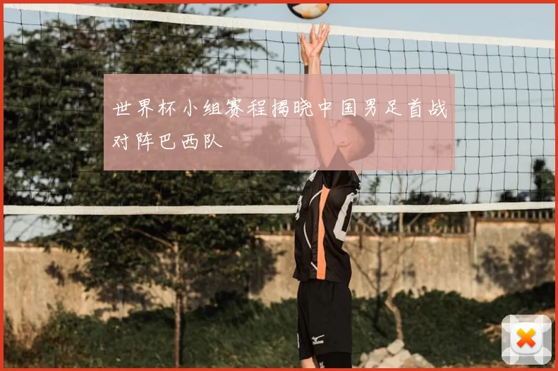 世界杯小组赛程揭晓中国男足首战对阵巴西队