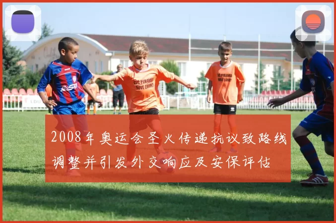 2008年奥运会圣火传递抗议致路线调整并引发外交响应及安保评估