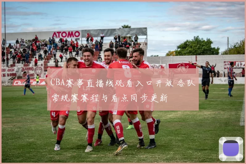 CBA赛事直播线观看入口开放 各队常规赛赛程与看点同步更新