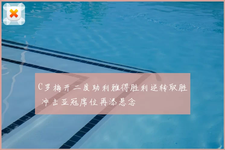 C罗梅开二度助利雅得胜利逆转取胜 冲击亚冠席位再添悬念