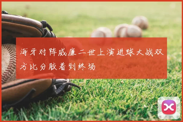海牙对阵威廉二世上演进球大战双方比分胶着到终场