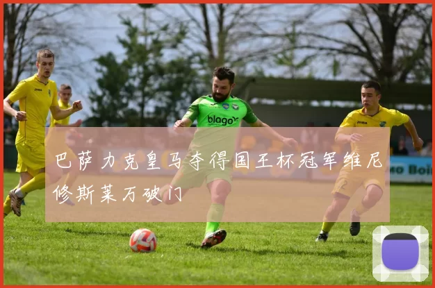 巴萨力克皇马夺得国王杯冠军维尼修斯莱万破门