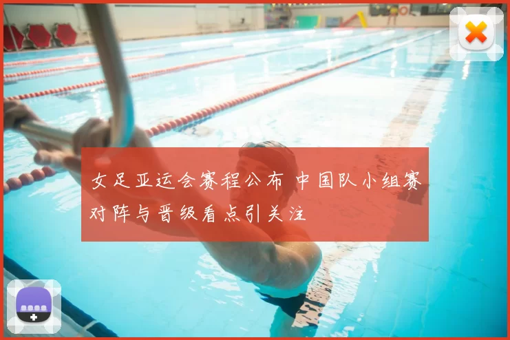 女足亚运会赛程公布 中国队小组赛对阵与晋级看点引关注