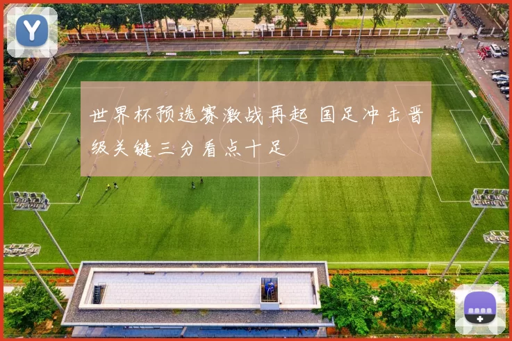 世界杯预选赛激战再起 国足冲击晋级关键三分看点十足
