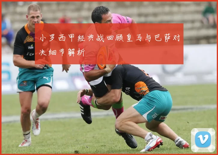 小罗西甲经典战回顾皇马与巴萨对决细节解析